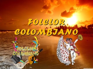 FOLCLORFOLCLOR
COLOMBIANOCOLOMBIANO
 