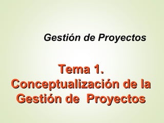 Tema 1.Tema 1.
Conceptualización de laConceptualización de la
Gestión de ProyectosGestión de Proyectos
Gestión de Proyectos
 