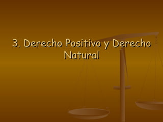 3. Derecho Positivo y Derecho3. Derecho Positivo y Derecho
NaturalNatural
 