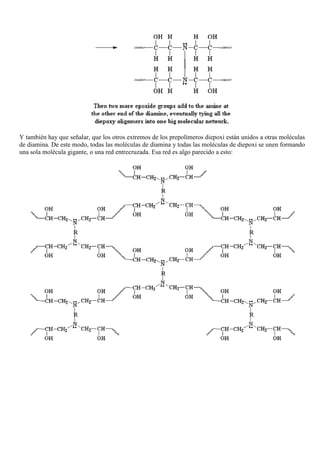 Y también hay que señalar, que los otros extremos de los prepolímeros diepoxi están unidos a otras moléculas
de diamina. De este modo, todas las moléculas de diamina y todas las moléculas de diepoxi se unen formando
una sola molécula gigante, o una red entrecruzada. Esa red es algo parecido a esto:
 