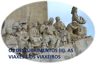 OS DESCUBRIMENTOS (II). AS
VIAXES E OS VIAXEIROS
Lección 3.
 