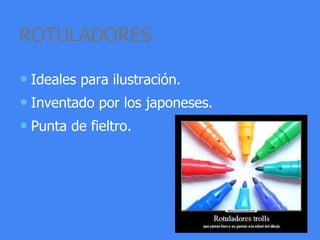 ROTULADORES
• Ideales para ilustración.
• Inventado por los japoneses.
• Punta de fieltro.
 