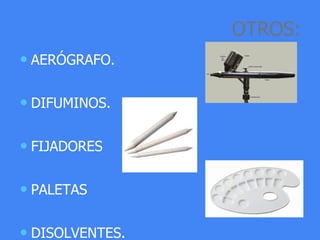 OTROS:
• AERÓGRAFO.
• DIFUMINOS.
• FIJADORES
• PALETAS
• DISOLVENTES.
 