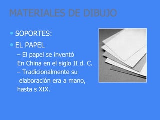 MATERIALES DE DIBUJO
• SOPORTES:
• EL PAPEL
– El papel se inventó
En China en el siglo II d. C.
– Tradicionalmente su
elaboración era a mano,
hasta s XIX.
 