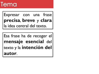 Expresar con una frase
precisa, breve y clara
la idea central del texto.
Esa frase ha de recoger el
mensaje esencial del
texto y la intención del
autor.
 