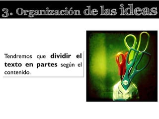 3. Organización de las ideas
Tendremos que dividir el
texto en partes según el
contenido.
 