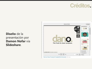 Créditos.
Diseño de la
presentación por
Damon Nofar vía
Slideshare.
 