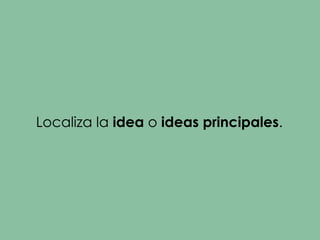 Localiza la idea o ideas principales.
 