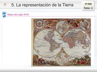 1º ESO
Tema - 1
5. La representación de la Tierra
Mapa del siglo XVIII
 