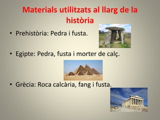 Materials utilitzats al llarg de la
història
• Prehistòria: Pedra i fusta.
• Egipte: Pedra, fusta i morter de calç.
• Grècia: Roca calcària, fang i fusta.
 