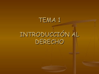 TEMA 1TEMA 1
INTRODUCCIÓN ALINTRODUCCIÓN AL
DERECHODERECHO
 