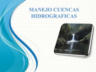 MANEJO CUENCAS
HIDROGRAFICAS
 