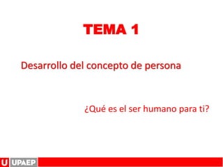 TEMA 1
Desarrollo del concepto de persona
¿Qué es el ser humano para ti?
 