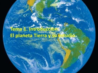 Tema 1. Introducción:
El planeta Tierra y su estudio.
 