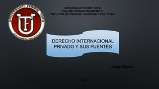 UNIVERSIDAD FERMÍN TORO
VICE-RECTORADO ACADÉMICO
FACULTAD DE CIENCIAS JURÍDICAS Y POLÍTICAS
DERECHO INTERNACIONAL
PRIVADO Y SUS FUENTES
Jorge Reyes
2016