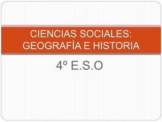 4º E.S.O
CIENCIAS SOCIALES:
GEOGRAFÍA E HISTORIA
 