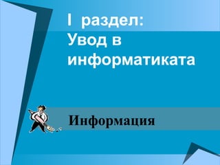 І раздел:
Увод в
информатиката
Информация
 