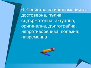 6. Свойства на информацията –
достоверна, пълна,
съдържателна, актуална,
оригинална, дълготрайна,
непротиворечива, полезна,
навременна
 