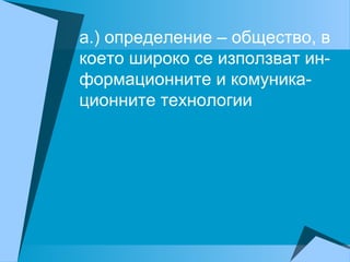 а.) определение – общество, в
което широко се използват ин-
формационните и комуника-
ционните технологии
 
