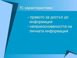 б) характеристики
- правото за достъп до
информация
- неприкосновеността на
личната информация
 