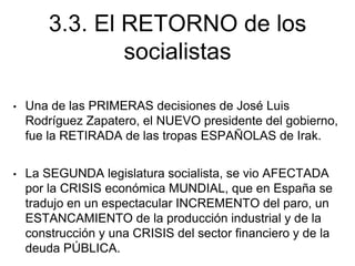 3.3. El RETORNO de los
socialistas
• Una de las PRIMERAS decisiones de José Luis
Rodríguez Zapatero, el NUEVO presidente d...