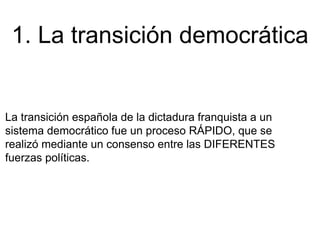 1. La transición democrática
La transición española de la dictadura franquista a un
sistema democrático fue un proceso RÁP...