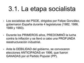 • Los socialistas del PSOE, dirigidos por Felipe González,
gobernaron España durante 4 legislaturas (1982, 1986,
1989 y 19...