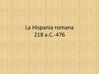 La Hispania romana
218 a.C.-476
 