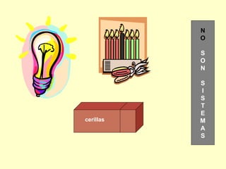 cerillas
N
O
S
O
N
S
I
S
T
E
M
A
S
 