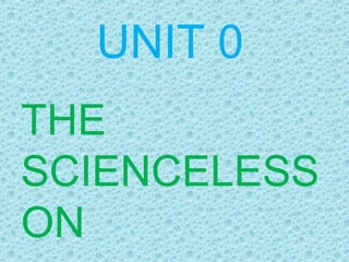 UNIT 0
THE
SCIENCELESS
ON
 