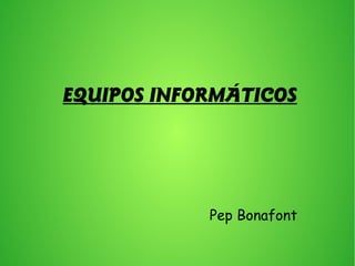 EQUIPOS INFORMÁTICOS
Pep Bonafont
 