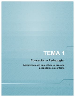 TEMA 1
Educación y Pedagogía:
Aproximaciones para situar un proceso
pedagógico en contexto
 