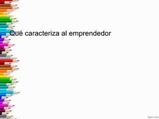 Qué caracteriza al emprendedor
 