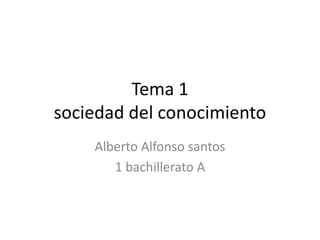 Tema 1
sociedad del conocimiento
Alberto Alfonso santos
1 bachillerato A
 