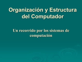 Organización y Estructura
del Computador
Un recorrido por los sistemas de
computación
 