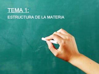 TEMA 1:
ESTRUCTURA DE LA MATERIA
 