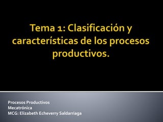 Procesos Productivos
Mecatrónica
MCG: Elizabeth Echeverry Saldarriaga
 