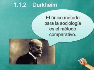 1.1.2 Durkheim
El único método
para la sociología
es el método
comparativo.
 