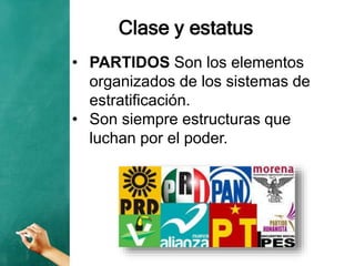 Clase y estatus
• PARTIDOS Son los elementos
organizados de los sistemas de
estratificación.
• Son siempre estructuras que
luchan por el poder.
 
