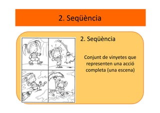 2. Seqüència
2. Seqüència
Conjunt de vinyetes que
representen una acció
completa (una escena)
 