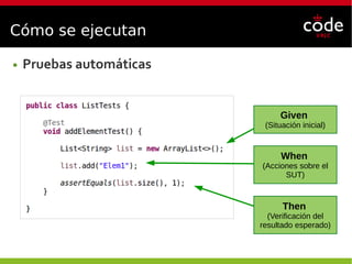Cómo se ejecutan
● Pruebas automáticas
Given
(Situación inicial)
When
(Acciones sobre el
SUT)
Then
(Verificación del
resultado esperado)
 