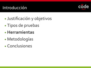 Introducción
● Justificación y objetivos
● Tipos de pruebas
● Herramientas
● Metodologías
● Conclusiones
 
