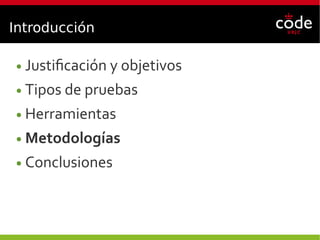 Introducción
● Justificación y objetivos
● Tipos de pruebas
● Herramientas
● Metodologías
● Conclusiones
 