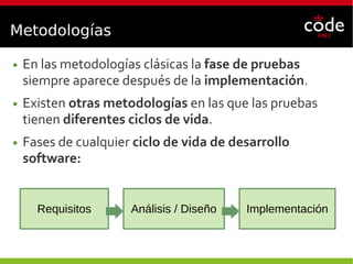 Metodologías
● En las metodologías clásicas la fase de pruebas
siempre aparece después de la implementación.
● Existen otras metodologías en las que las pruebas
tienen diferentes ciclos de vida.
● Fases de cualquier ciclo de vida de desarrollo
software:
Requisitos Análisis / Diseño Implementación
 
