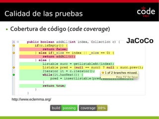 Calidad de las pruebas
● Cobertura de código (code coverage)
http://www.eclemma.org/
JaCoCo
 