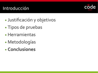 Introducción
● Justificación y objetivos
● Tipos de pruebas
● Herramientas
● Metodologías
● Conclusiones
 