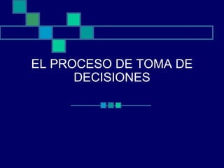EL PROCESO DE TOMA DE
DECISIONES
 
