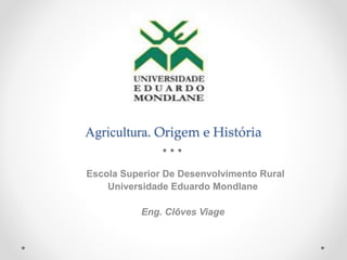 Agricultura. Origem e História
Escola Superior De Desenvolvimento Rural
Universidade Eduardo Mondlane
Eng. Clôves Viage
 