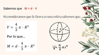 Sabemos que M = d · V
Si consideramos que la Tierra es una esfera sabemos que…
 