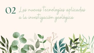 Las nuevas tecnologías aplicadas
a la investigación geológica
02
 